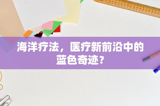 海洋疗法，医疗新前沿中的蓝色奇迹？
