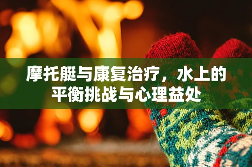 摩托艇与康复治疗，水上的平衡挑战与心理益处