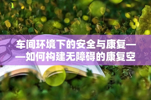 车间环境下的安全与康复——如何构建无障碍的康复空间？