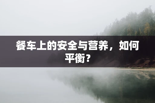 餐车上的安全与营养，如何平衡？