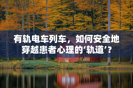 有轨电车列车，如何安全地穿越患者心理的‘轨道’？