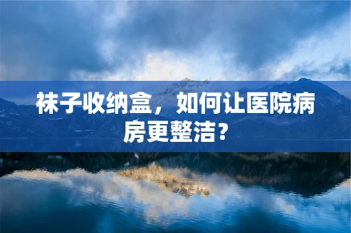 袜子收纳盒，如何让医院病房更整洁？