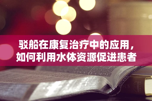 驳船在康复治疗中的应用，如何利用水体资源促进患者恢复？