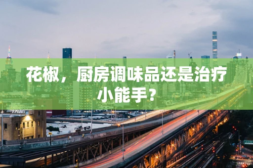花椒，厨房调味品还是治疗小能手？