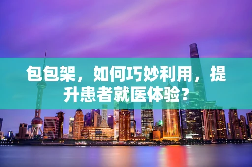 包包架，如何巧妙利用，提升患者就医体验？