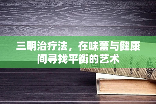 三明治疗法，在味蕾与健康间寻找平衡的艺术