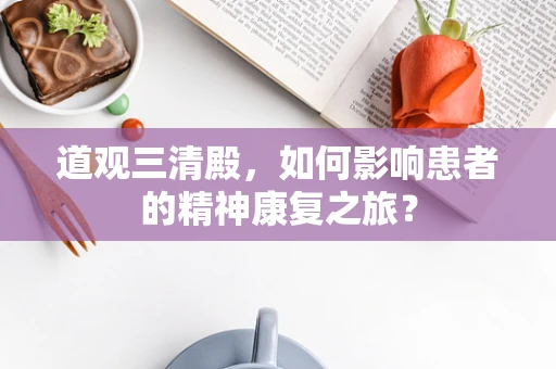 道观三清殿，如何影响患者的精神康复之旅？