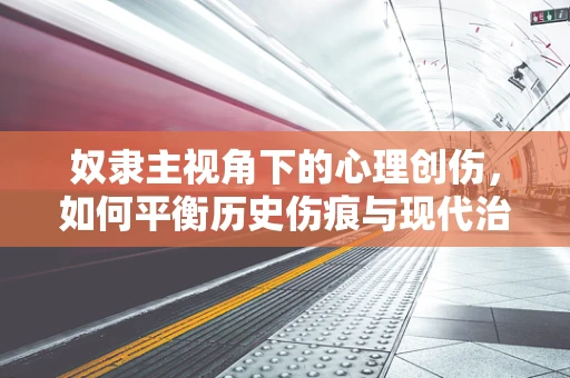 奴隶主视角下的心理创伤，如何平衡历史伤痕与现代治疗？
