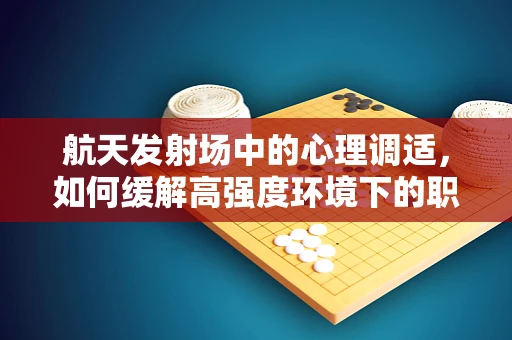 航天发射场中的心理调适，如何缓解高强度环境下的职业压力？