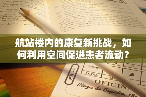 航站楼内的康复新挑战，如何利用空间促进患者流动？