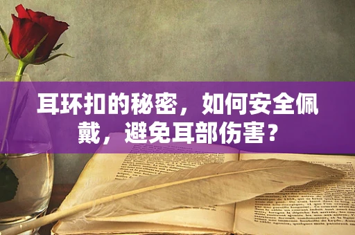 耳环扣的秘密，如何安全佩戴，避免耳部伤害？
