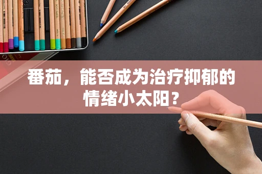 番茄，能否成为治疗抑郁的情绪小太阳？