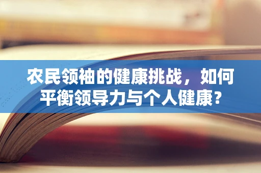 农民领袖的健康挑战，如何平衡领导力与个人健康？