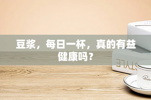 豆浆，每日一杯，真的有益健康吗？