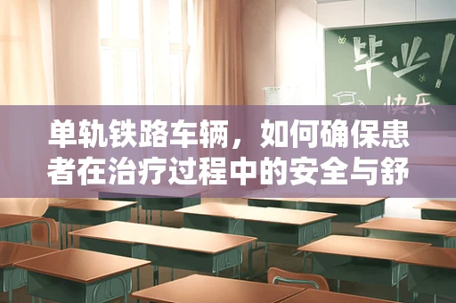 单轨铁路车辆，如何确保患者在治疗过程中的安全与舒适？