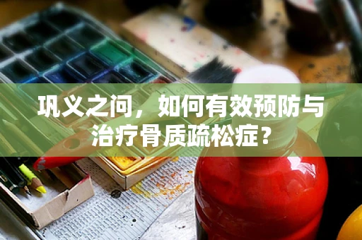 巩义之问，如何有效预防与治疗骨质疏松症？