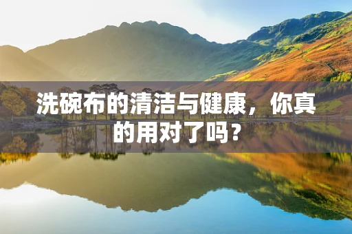 洗碗布的清洁与健康，你真的用对了吗？