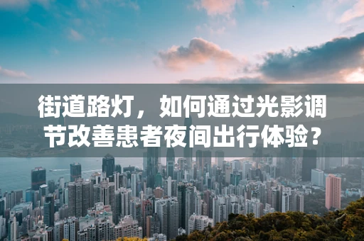 街道路灯，如何通过光影调节改善患者夜间出行体验？