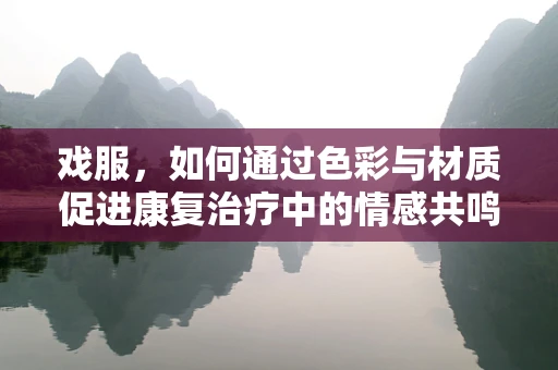 戏服，如何通过色彩与材质促进康复治疗中的情感共鸣？