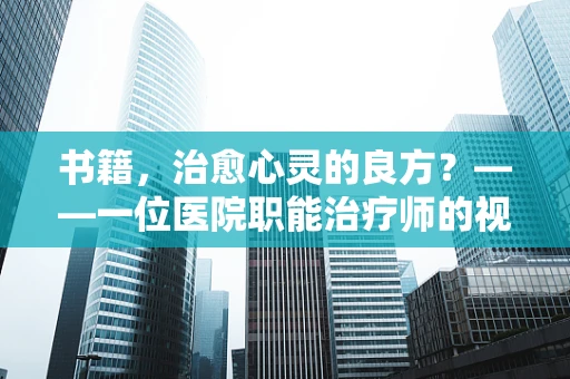 书籍，治愈心灵的良方？——一位医院职能治疗师的视角