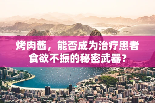 烤肉酱，能否成为治疗患者食欲不振的秘密武器？