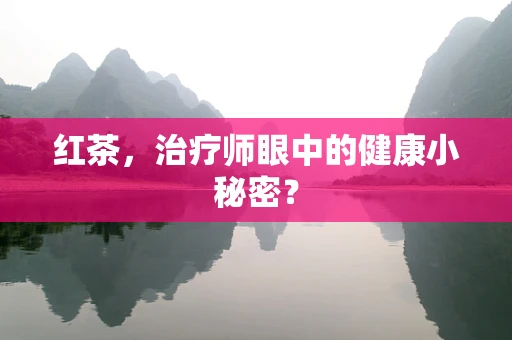 红茶，治疗师眼中的健康小秘密？