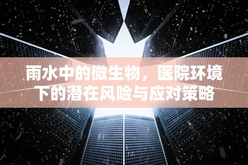 雨水中的微生物，医院环境下的潜在风险与应对策略