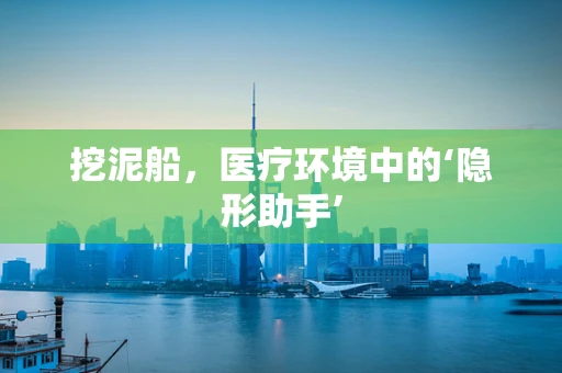 挖泥船，医疗环境中的‘隐形助手’