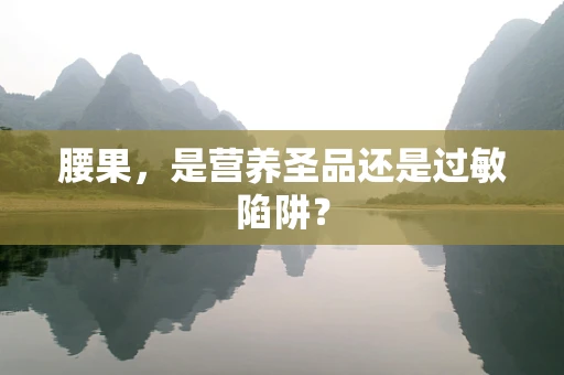 腰果，是营养圣品还是过敏陷阱？