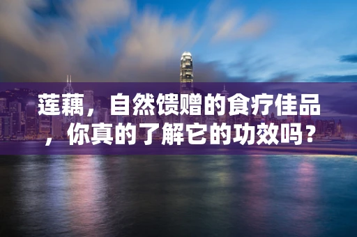 莲藕，自然馈赠的食疗佳品，你真的了解它的功效吗？