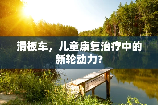 滑板车，儿童康复治疗中的新轮动力？
