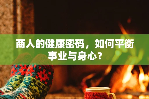 商人的健康密码，如何平衡事业与身心？