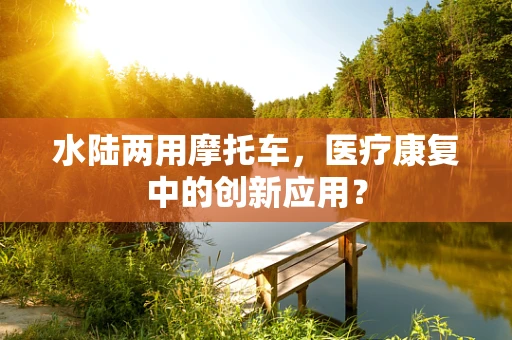 水陆两用摩托车，医疗康复中的创新应用？