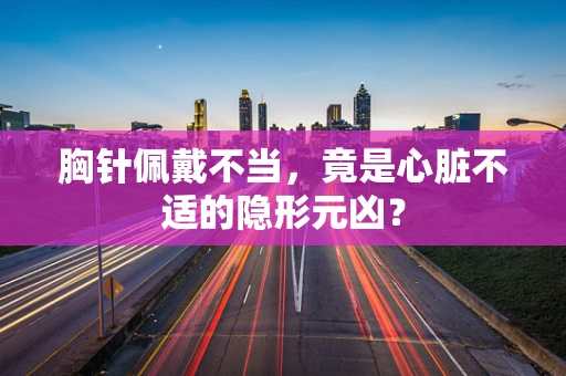 胸针佩戴不当，竟是心脏不适的隐形元凶？