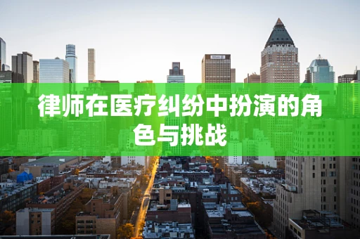 律师在医疗纠纷中扮演的角色与挑战