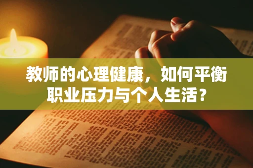 教师的心理健康，如何平衡职业压力与个人生活？