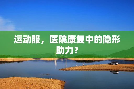 运动服，医院康复中的隐形助力？