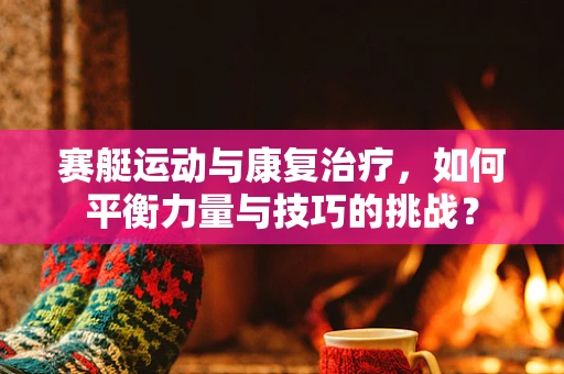 赛艇运动与康复治疗，如何平衡力量与技巧的挑战？