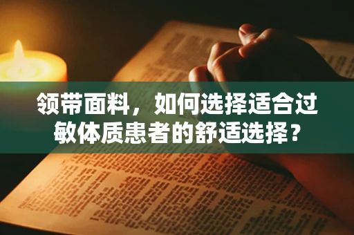 领带面料，如何选择适合过敏体质患者的舒适选择？