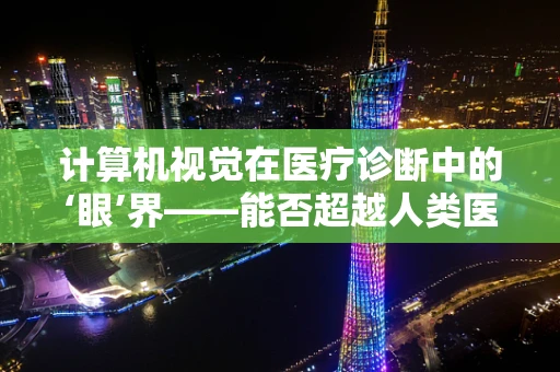 计算机视觉在医疗诊断中的‘眼’界——能否超越人类医生的观察能力？