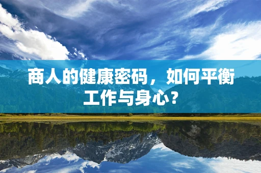 商人的健康密码，如何平衡工作与身心？