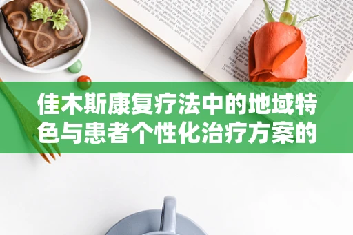 佳木斯康复疗法中的地域特色与患者个性化治疗方案的融合