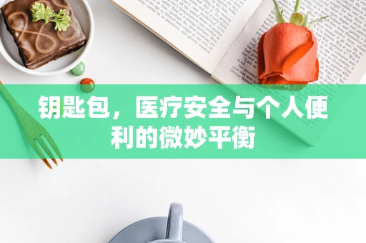 钥匙包，医疗安全与个人便利的微妙平衡