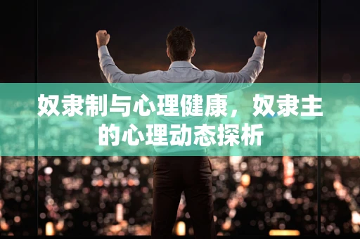 奴隶制与心理健康，奴隶主的心理动态探析