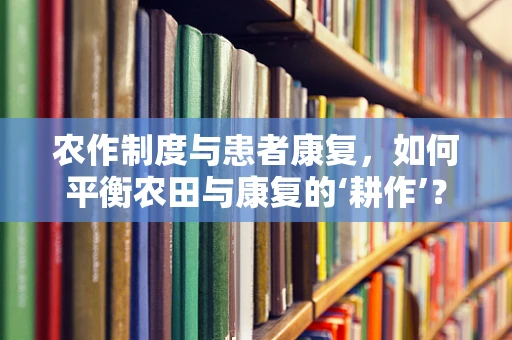 农作制度与患者康复，如何平衡农田与康复的‘耕作’？