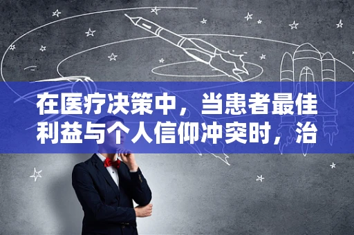 在医疗决策中，当患者最佳利益与个人信仰冲突时，治疗师应如何平衡？