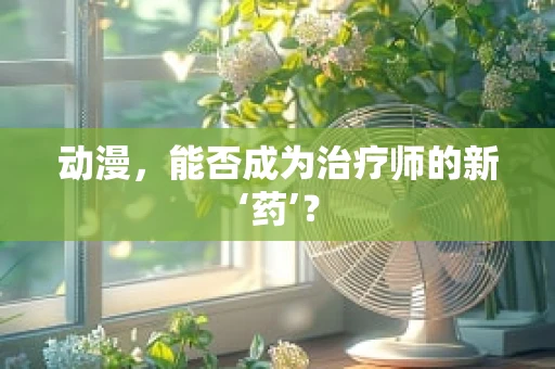动漫，能否成为治疗师的新‘药’？