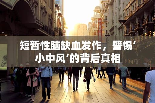 短暂性脑缺血发作，警惕‘小中风’的背后真相