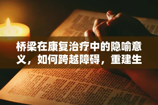 桥梁在康复治疗中的隐喻意义，如何跨越障碍，重建生活？