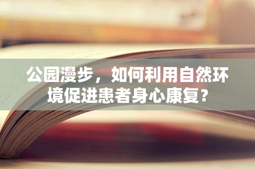 公园漫步，如何利用自然环境促进患者身心康复？